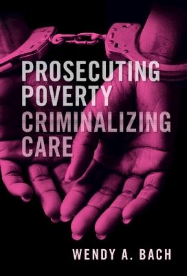 Prosecuting Poverty, Criminalizing Care - Wendy A. Bach