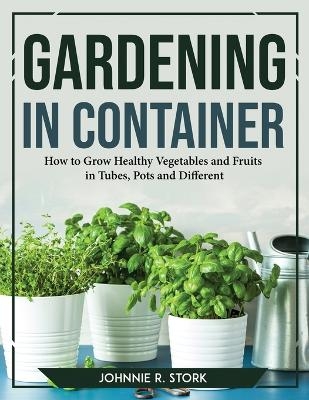 Gardening in Container -  Johnnie R Stork