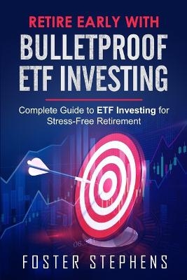 Retire Early with Bulletproof Etf Investing - Foster Stephens
