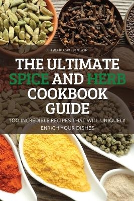 The Ultimate Spice and Herb Cookbook Guide -  Edward Wilkinson