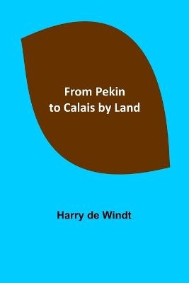 From Pekin to Calais by Land - Harry De Windt