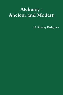 Alchemy - Ancient and Modern - H Stanley Redgrove