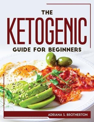 The Ketogenic Guide For Beginners -  Adriana S Brotherton