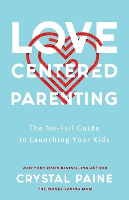 Love–Centered Parenting – The No–Fail Guide to Launching Your Kids - Crystal Paine