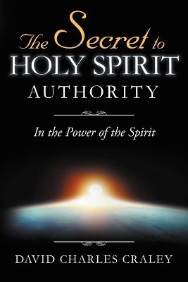 The Secret to Holy Spirit Authority - David Charles Craley