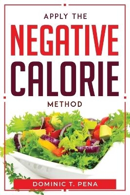 Apply the Negative Calorie Method -  Dominic T Pena