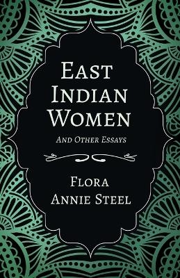 East Indian Women - And Other Essays - Flora Annie Steel, Arley Isabel, Mortimer Menpes