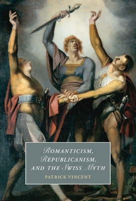 Romanticism, Republicanism, and the Swiss Myth - Patrick Vincent