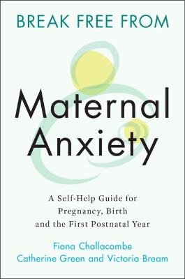 Break Free from Maternal Anxiety - Fiona Challacombe, Catherine Green, Victoria Bream