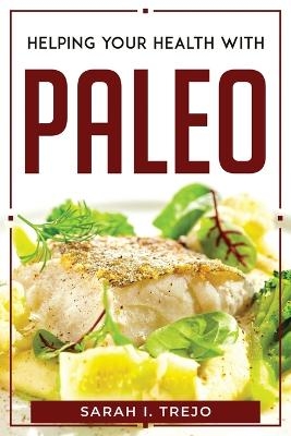 Helping Your Health with Paleo -  Sarah I Trejo