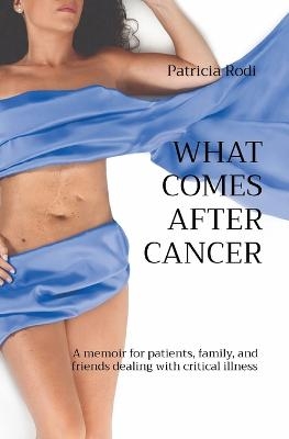 What Comes After Cancer - Patricia Rodi