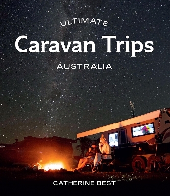 Ultimate Caravan Trips: Australia - Catherine Best