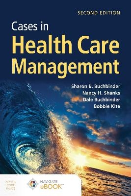 Cases in Health Care Management - Sharon B. Buchbinder, Nancy H. Shanks, Dale Buchbinder, Bobbie J Kite