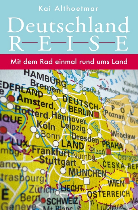 Deutschlandreise. Mit dem Rad einmal rund ums Land - Kai Althoetmar