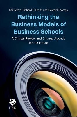 Rethinking the Business Models of Business Schools - Kai Peters, Richard R. Smith, Howard Thomas