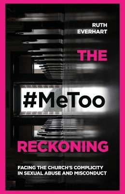The #MeToo Reckoning – Facing the Church`s Complicity in Sexual Abuse and Misconduct - Ruth Everhart