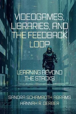 Videogames, Libraries, and the Feedback Loop - Sandra Schamroth Abrams, Hannah R. Gerber