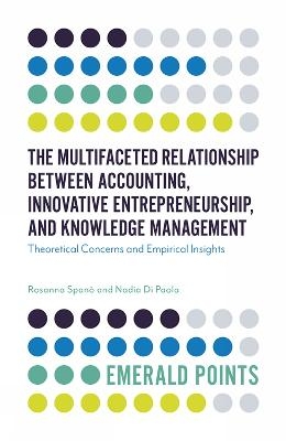 The Multifaceted Relationship Between Accounting, Innovative Entrepreneurship, and Knowledge Management - Rosanna Spanó, Nadia Di Paola