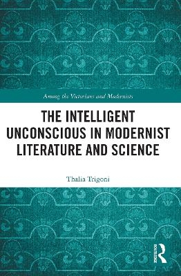 The Intelligent Unconscious in Modernist Literature and Science - Thalia Trigoni