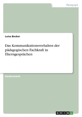 Das Kommunikationsverhalten der pÃ¤dagogischen Fachkraft in ElterngesprÃ¤chen - Luisa Becker