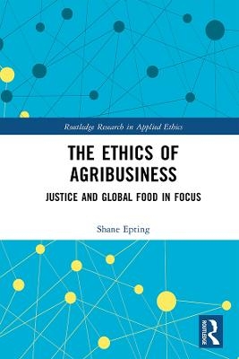 The Ethics of Agribusiness - Shane Ray Epting