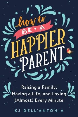 How to be a Happier Parent - Kj Dell'antonia