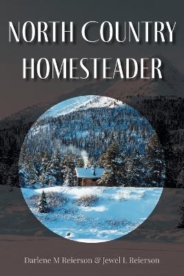 North Country Homesteader - Darlene M Reierson, Jewel L Reierson