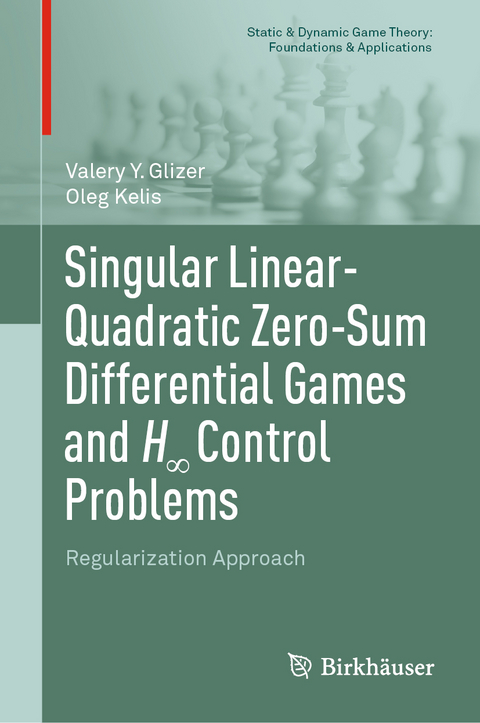 Singular Linear-Quadratic Zero-Sum Differential Games and H∞ Control Problems - Valery Y. Glizer, Oleg Kelis