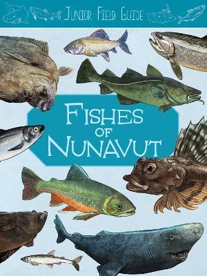 Junior Field Guide: Fishes of Nunavut - Jordan Hoffman