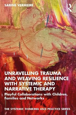Unravelling Trauma and Weaving Resilience with Systemic and Narrative Therapy - Sabine Vermeire