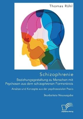 Schizophrenie: Beziehungsgestaltung zu Menschen mit Psychosen aus dem schizophrenen Formenkreis. AnsÃ¤tze und Konzepte aus der psychosozialen Praxis - Thomas RÃ¶hl