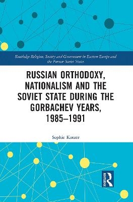 Russian Orthodoxy, Nationalism and the Soviet State during the Gorbachev Years, 1985-1991 - Sophie Kotzer