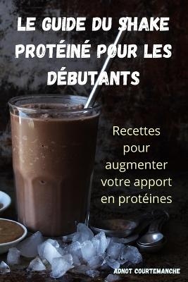 Le Guide Du Shake Protéiné Pour Les Débutants -  Adnot Courtemanche