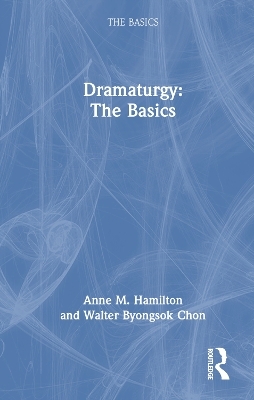 Dramaturgy: The Basics - Anne M. Hamilton, Walter Byongsok Chon