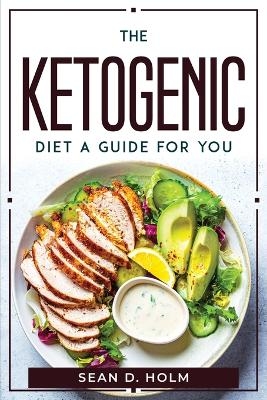 The ketogenic diet a guide for you -  Sean D Holm