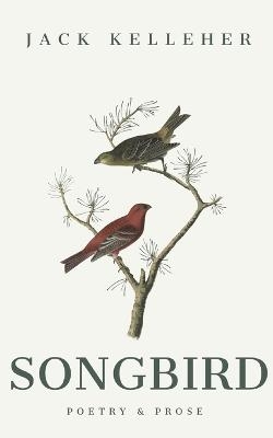 Songbird - Poetry, Prose, by Jack Kelleher - Jack Kelleher