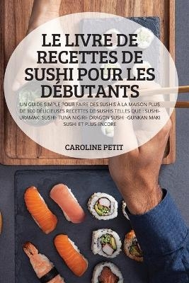 Le Livre de Recettes de Sushi Pour Les Débutants -  Caroline Petit