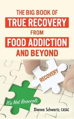 The Big Book of True Recovery from Food Addiction and Beyond - Dianne Schwartz