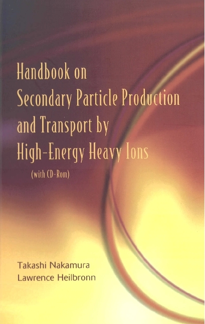 Handbook On Secondary Particle Production And Transport By High-energy Heavy Ions (With Cd-rom) - Lawrence Heilbronn, Takashi Nakamura