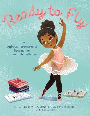 Ready to Fly: How Sylvia Townsend Became the Bookmobile Ballerina - Lea Lyon, Alexandria LaFaye