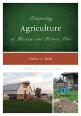 Interpreting Agriculture at Museums and Historic Sites -  Debra A. Reid