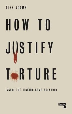 How to Justify Torture - Alex Adams