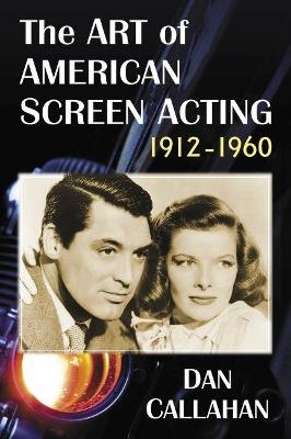 The Art of American Screen Acting, 1912-1960 - Dan Callahan