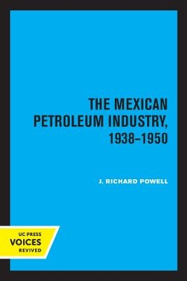 The Mexican Petroleum Industry, 1938-1950 - J. Richard Powell