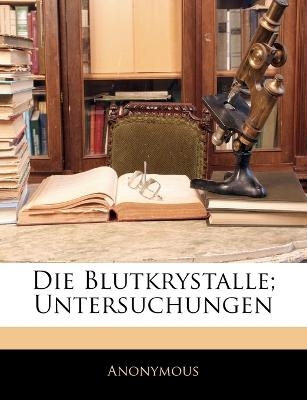 Die Blutkrystalle; Untersuchungen -  Anonymous