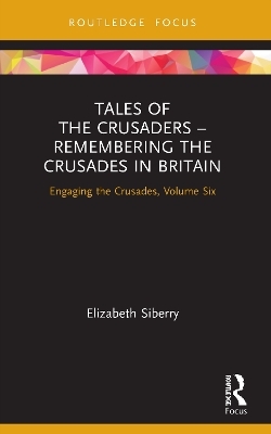 Tales of the Crusaders – Remembering the Crusades in Britain - Elizabeth Siberry