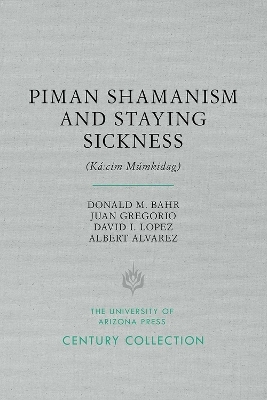 Piman Shamanism and Staying Sickness (Ká:cim Múmkidag) - Donald M. Bahr, Juan Gregorio, David I. Lopez, Albert Alvarez