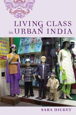 Living Class in Urban India - Sara Dickey