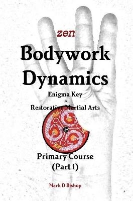 Zen Bodywork Dynamics, Enigma Key to Restorative Martial Arts - Mark D Bishop