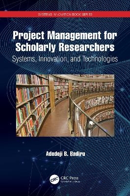 Project Management for Scholarly Researchers - Adedeji B. Badiru